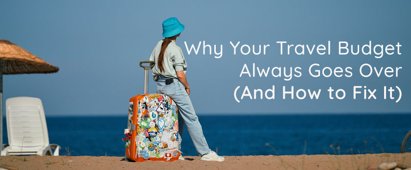 Why Your Travel Budget Always Goes Over (And How to Fix It)